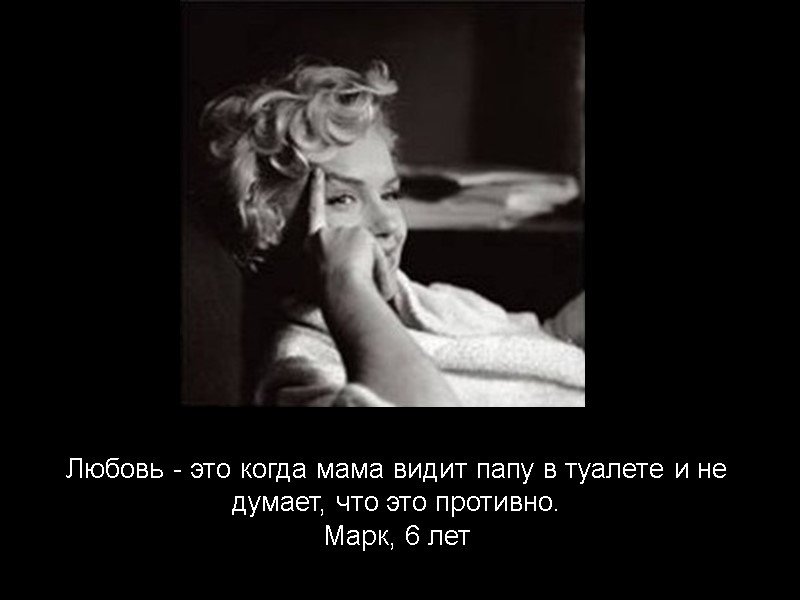 Любовь - это когда мама видит папу в туалете и не думает, что это